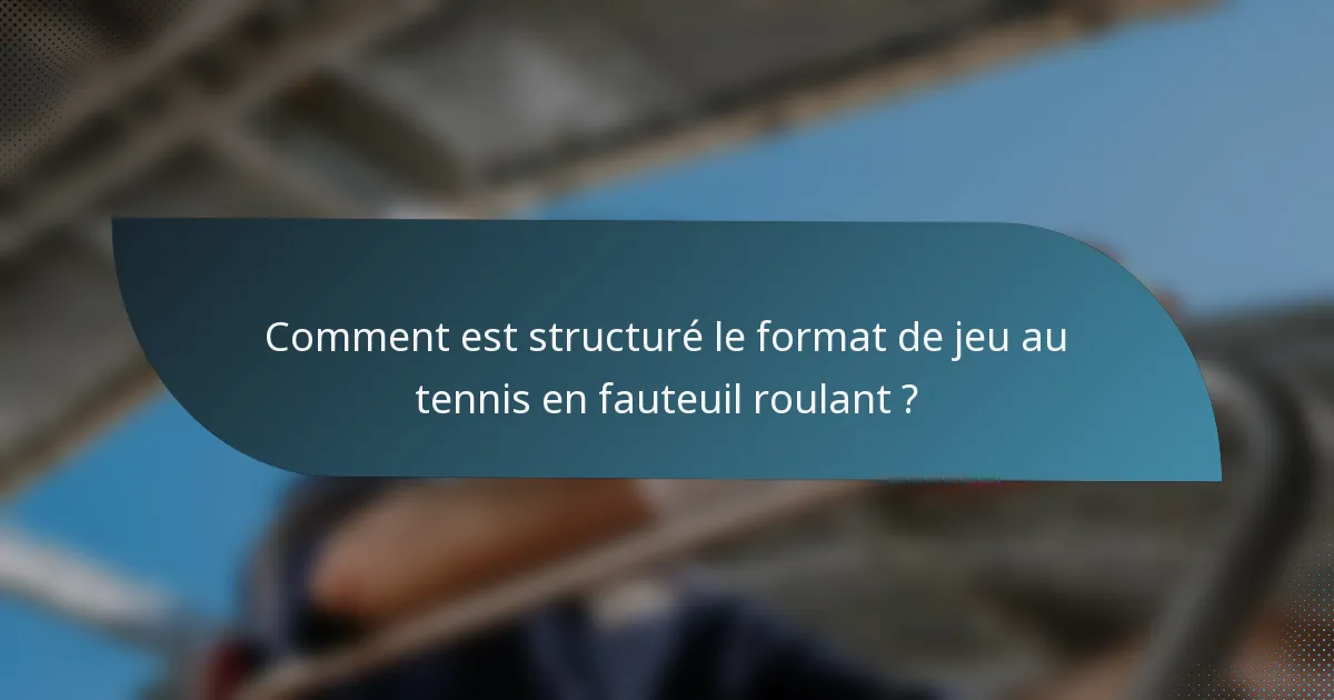 Comment est structuré le format de jeu au tennis en fauteuil roulant ?