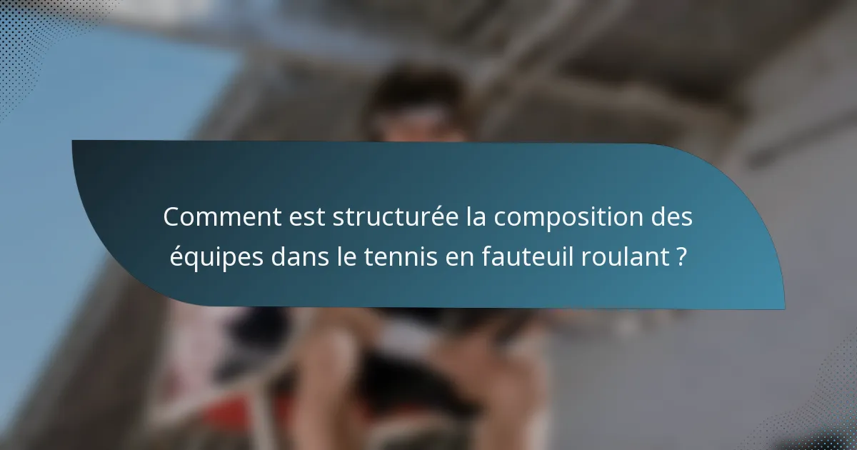 Comment est structurée la composition des équipes dans le tennis en fauteuil roulant ?