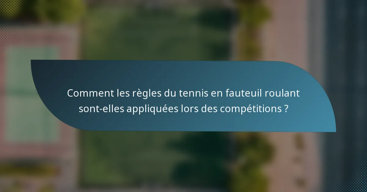Comment les règles du tennis en fauteuil roulant sont-elles appliquées lors des compétitions ?