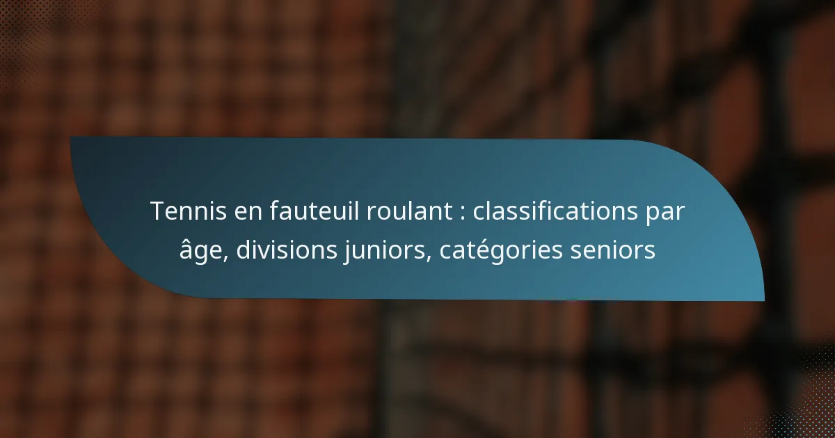 Tennis en fauteuil roulant : classifications par âge, divisions juniors, catégories seniors