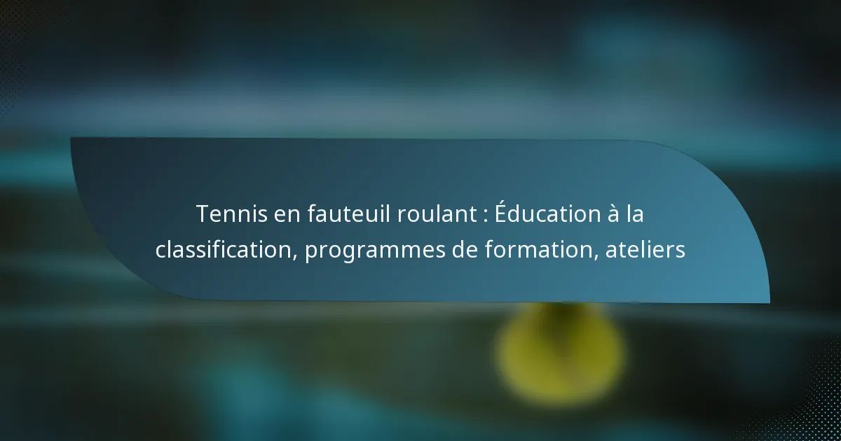 Tennis en fauteuil roulant : Éducation à la classification, programmes de formation, ateliers