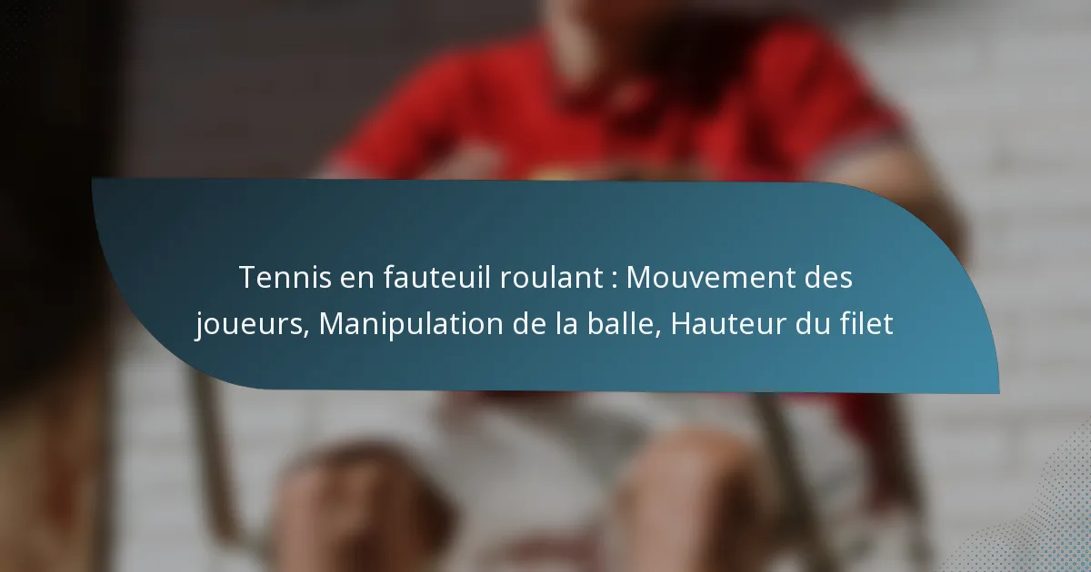 Tennis en fauteuil roulant : Mouvement des joueurs, Manipulation de la balle, Hauteur du filet