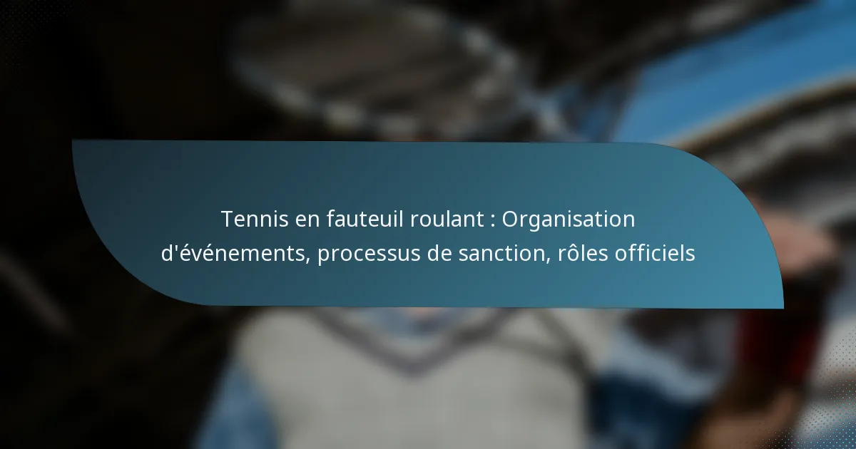 Tennis en fauteuil roulant : Organisation d’événements, processus de sanction, rôles officiels