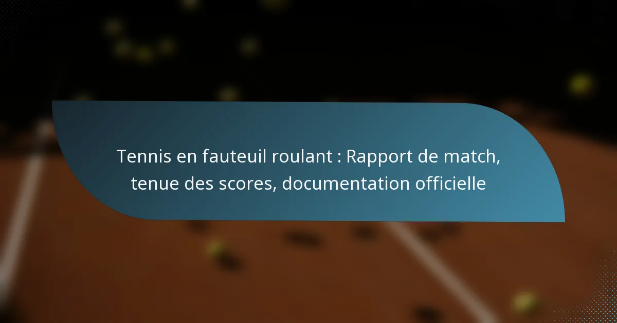 Tennis en fauteuil roulant : Rapport de match, tenue des scores, documentation officielle