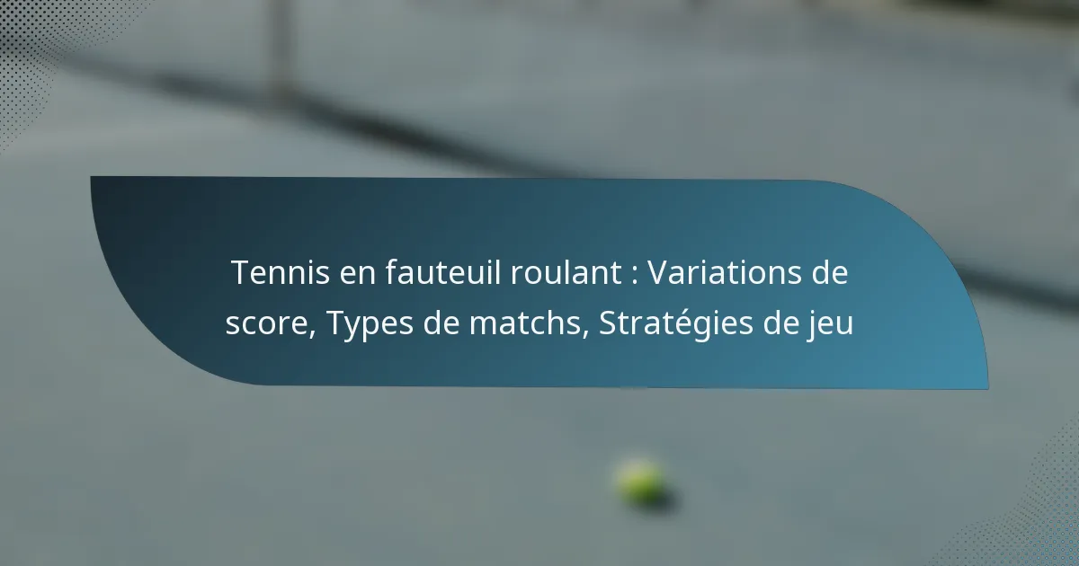 Tennis en fauteuil roulant : Variations de score, Types de matchs, Stratégies de jeu