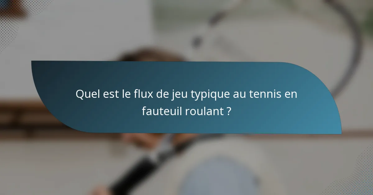 Quel est le flux de jeu typique au tennis en fauteuil roulant ?