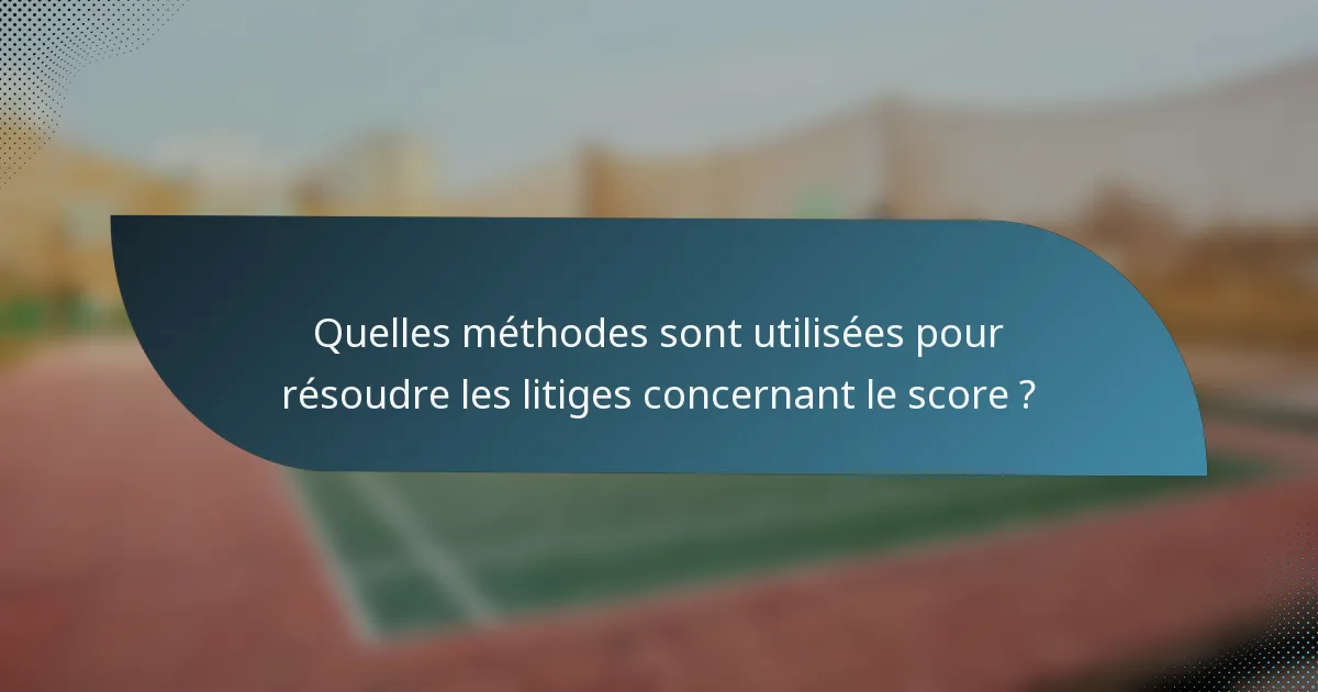 Quelles méthodes sont utilisées pour résoudre les litiges concernant le score ?
