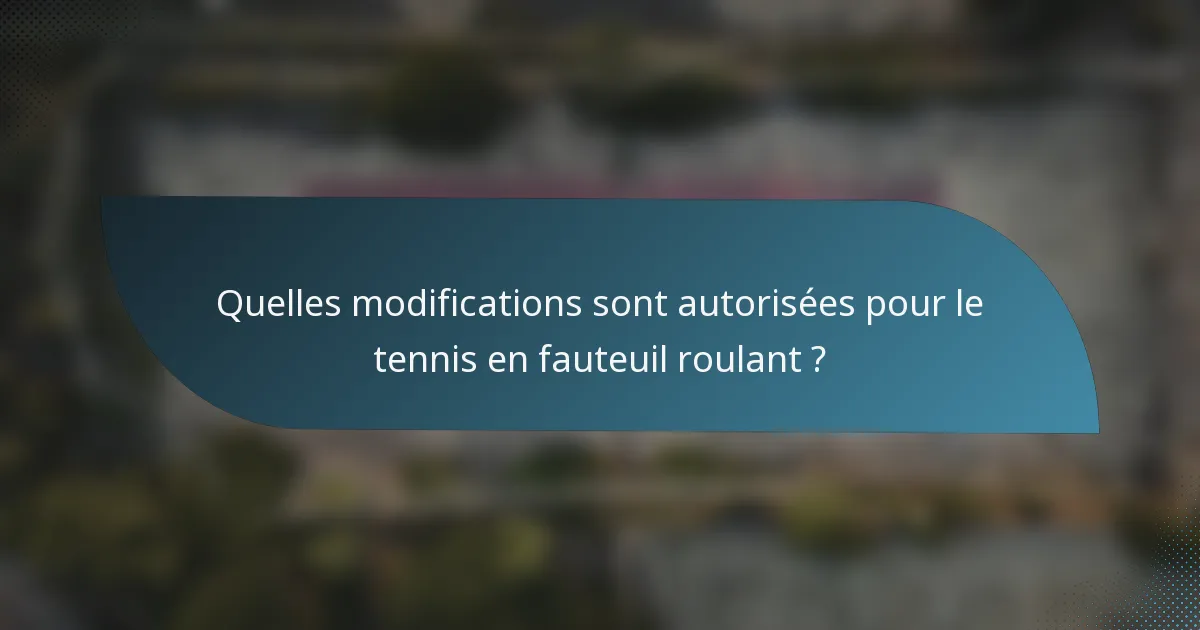 Quelles modifications sont autorisées pour le tennis en fauteuil roulant ?