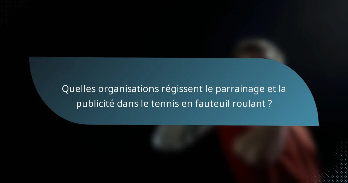 Quelles organisations régissent le parrainage et la publicité dans le tennis en fauteuil roulant ?