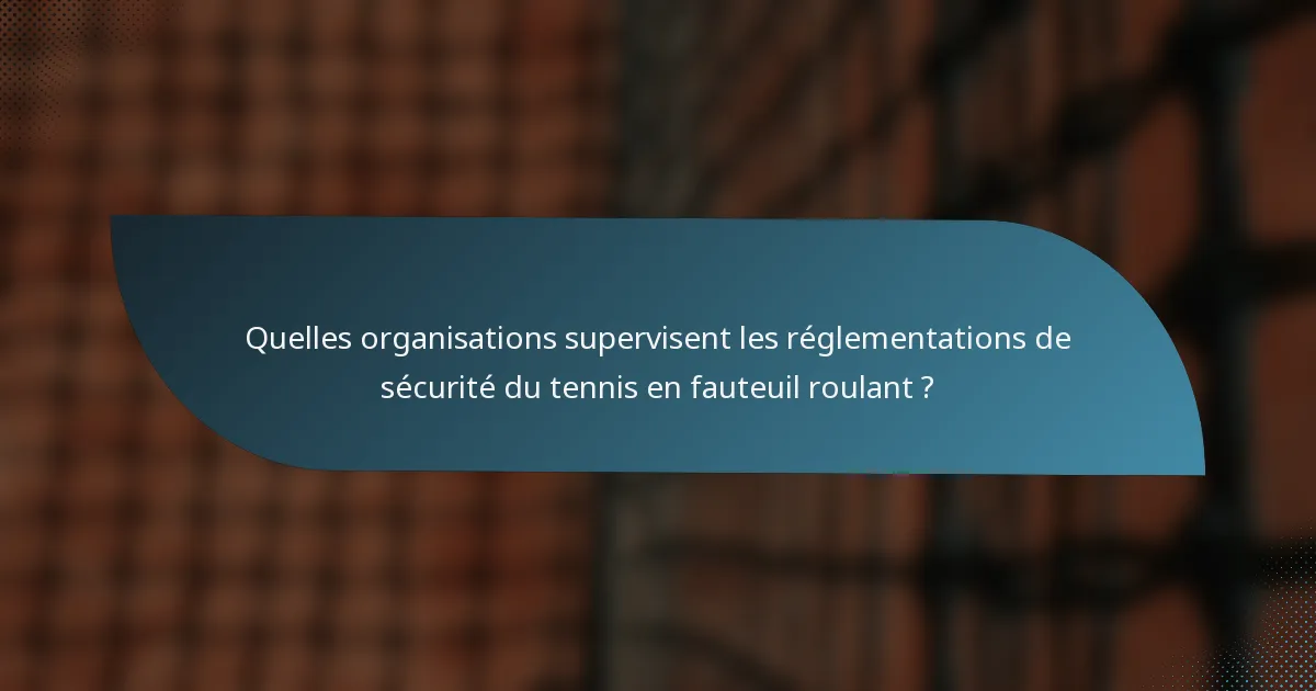 Quelles organisations supervisent les réglementations de sécurité du tennis en fauteuil roulant ?