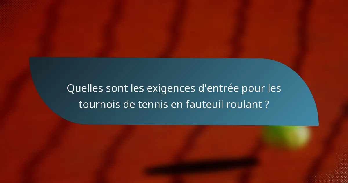 Quelles sont les exigences d'entrée pour les tournois de tennis en fauteuil roulant ?