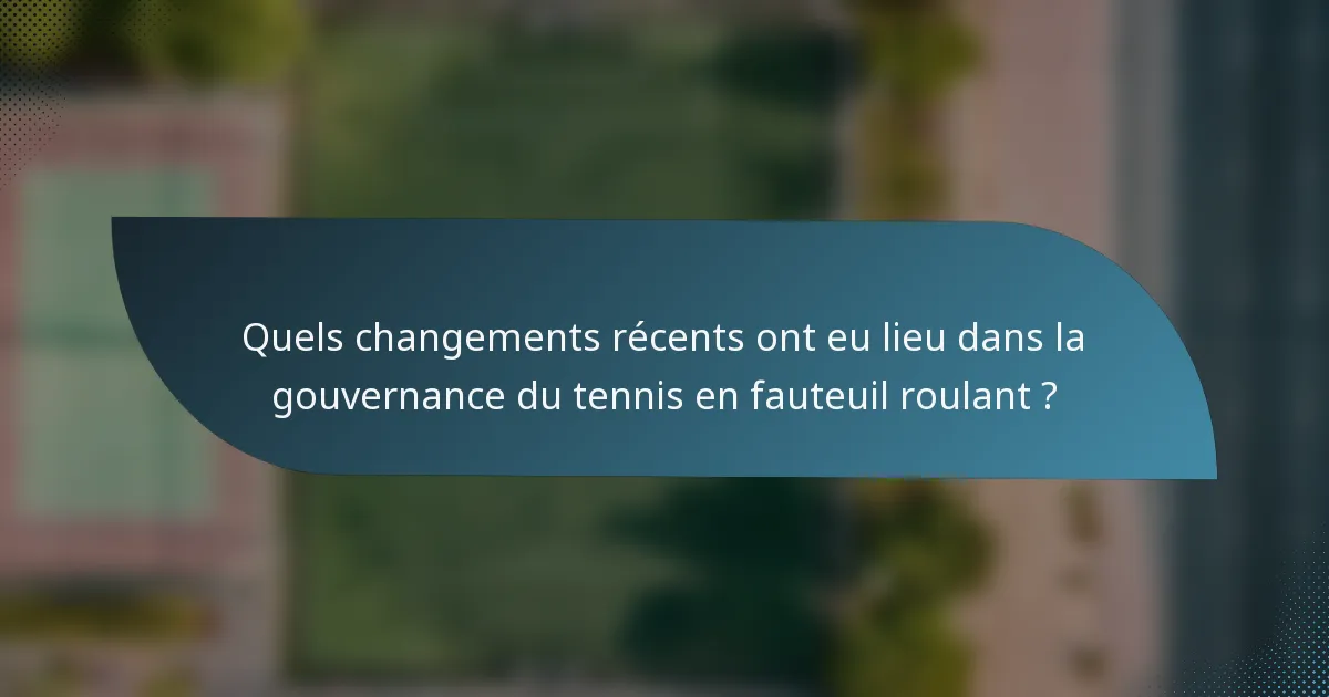 Quels changements récents ont eu lieu dans la gouvernance du tennis en fauteuil roulant ?