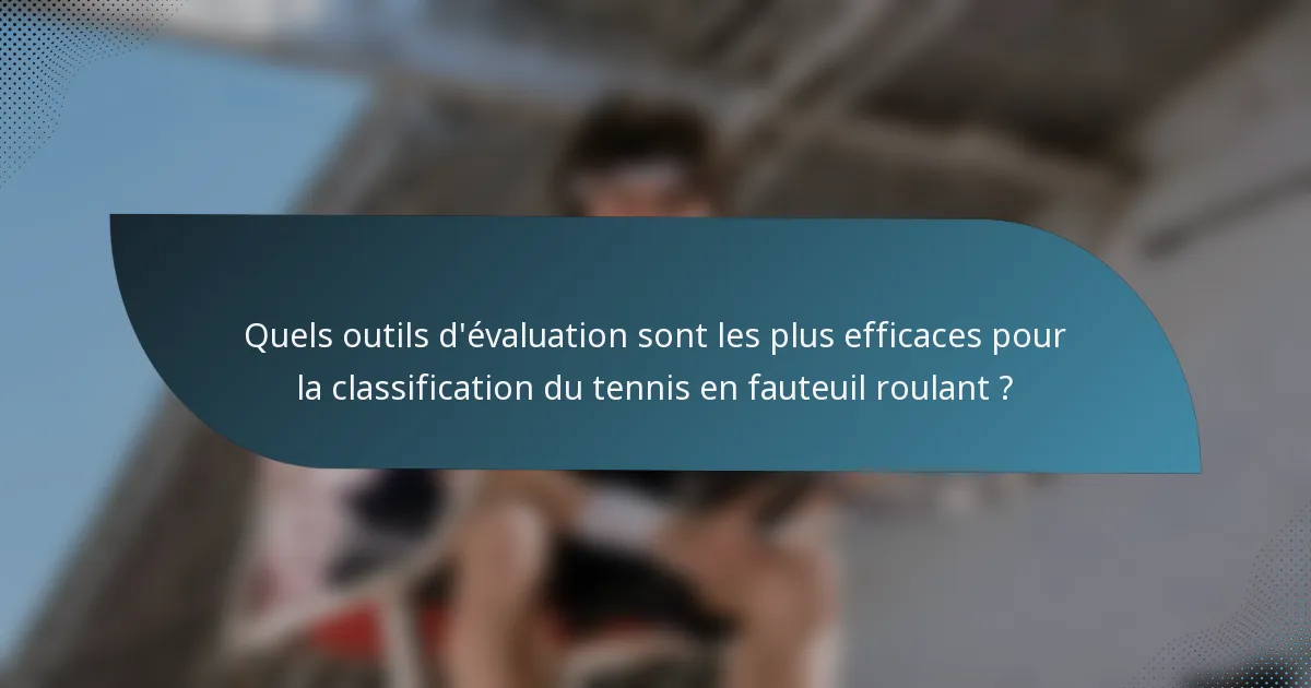 Quels outils d'évaluation sont les plus efficaces pour la classification du tennis en fauteuil roulant ?