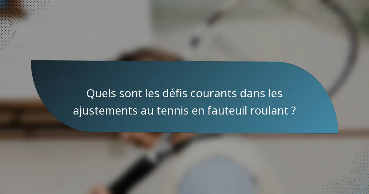 Quels sont les défis courants dans les ajustements au tennis en fauteuil roulant ?