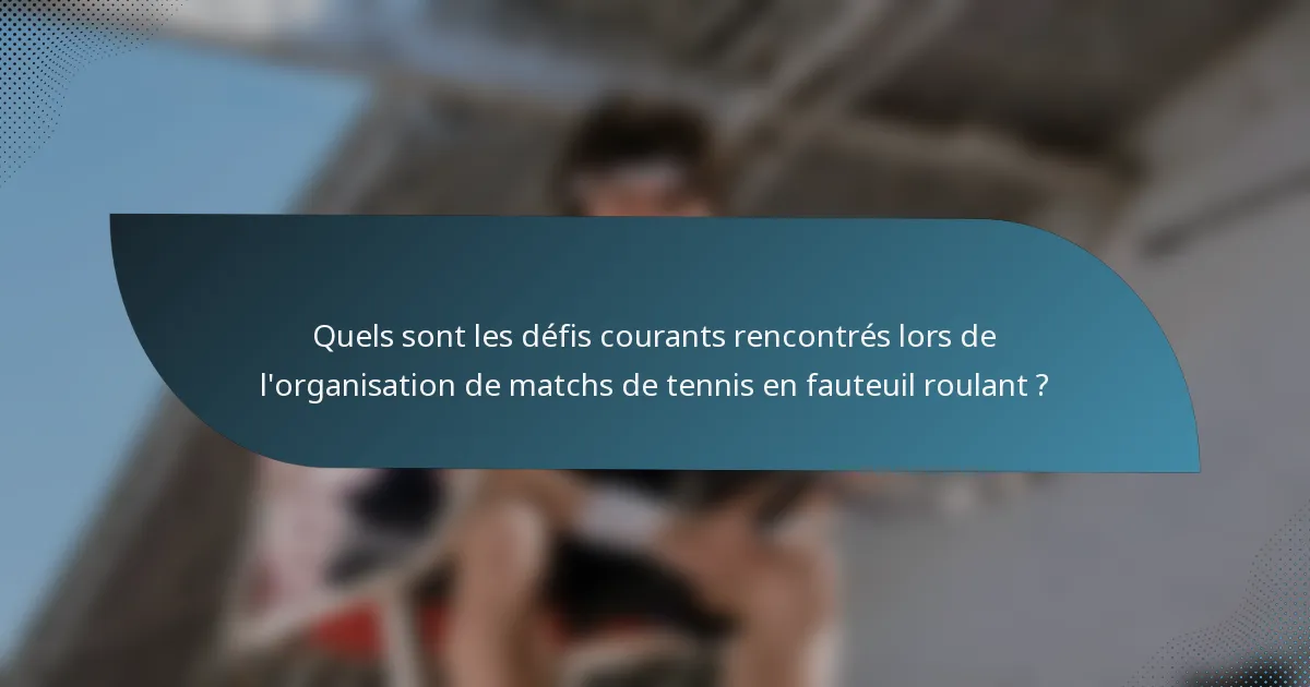 Quels sont les défis courants rencontrés lors de l'organisation de matchs de tennis en fauteuil roulant ?