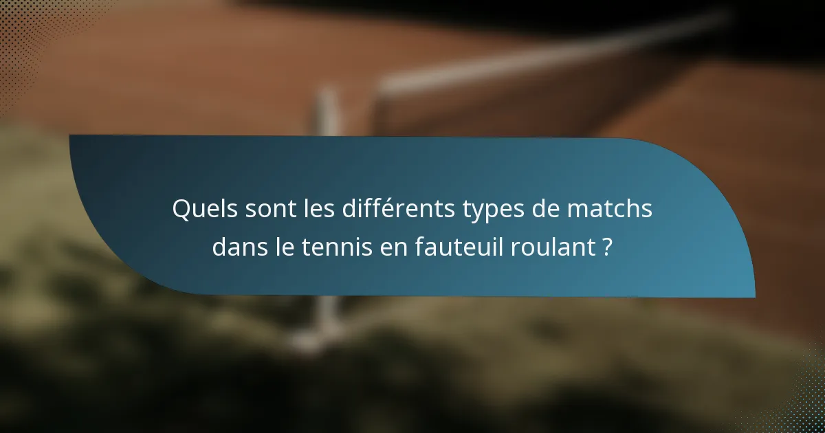 Quels sont les différents types de matchs dans le tennis en fauteuil roulant ?