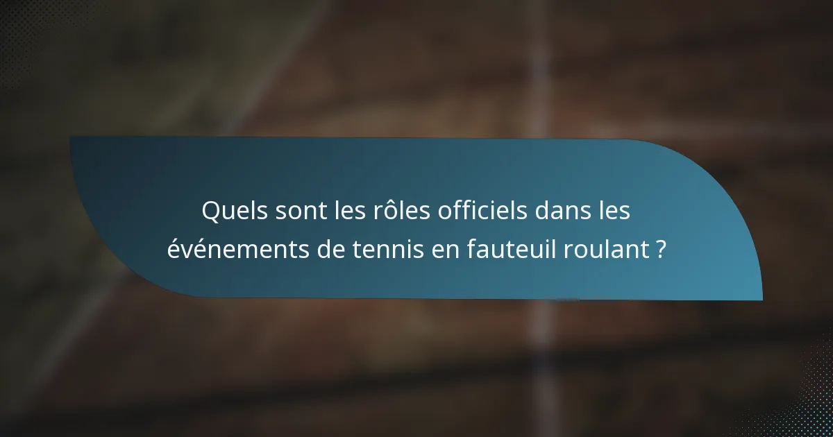 Quels sont les rôles officiels dans les événements de tennis en fauteuil roulant ?