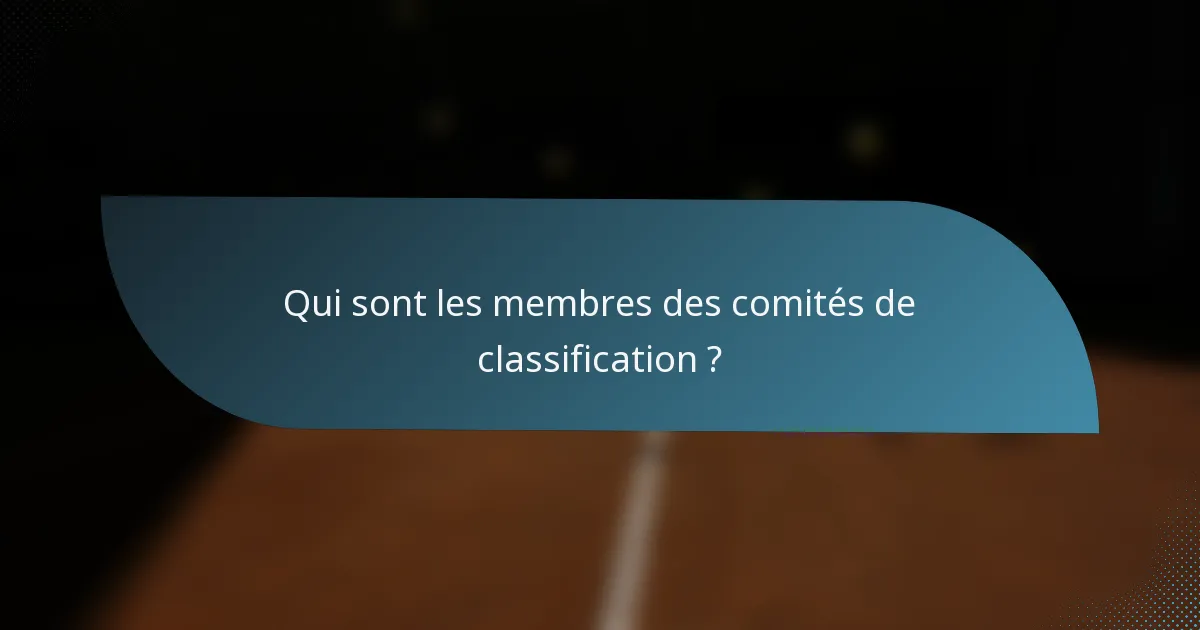 Qui sont les membres des comités de classification ?